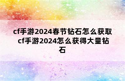 cf手游2024春节钻石怎么获取 cf手游2024怎么获得大量钻石